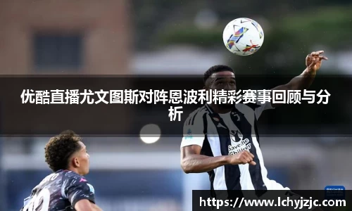 优酷直播尤文图斯对阵恩波利精彩赛事回顾与分析