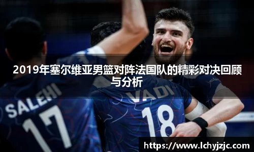 2019年塞尔维亚男篮对阵法国队的精彩对决回顾与分析