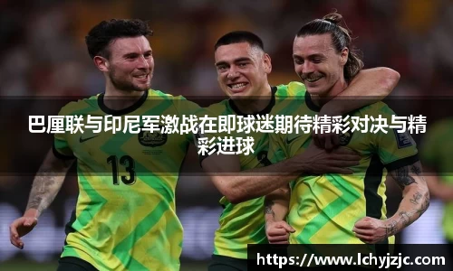 巴厘联与印尼军激战在即球迷期待精彩对决与精彩进球