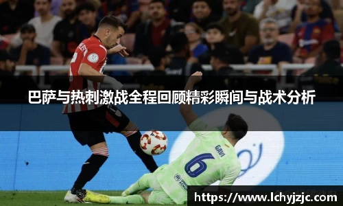 巴萨与热刺激战全程回顾精彩瞬间与战术分析